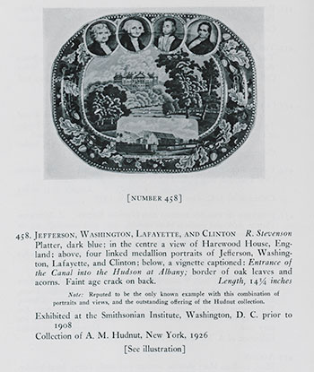 Fig 9. Platter with a medallion of Jefferson, Washington, Lafayette and Clinton, Harewood House in the centre, Erie Canal at the bottom.The William Randolph Hearst Collection Part II, Early American Furniture and Historical Blue Staffordshire, Nov 17-19 1938, Parke-Bernet Galleries, NY. Lot 458.Courtesy, Winterthur Library: Printed Books & Periodicals Collection